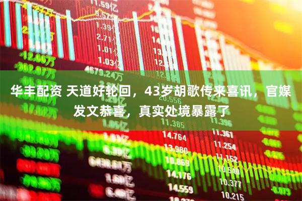 华丰配资 天道好轮回，43岁胡歌传来喜讯，官媒发文恭喜，真实处境暴露了